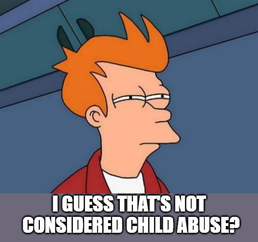Futurama Fry Meme | I GUESS THAT'S NOT CONSIDERED CHILD ABUSE? | image tagged in memes,futurama fry | made w/ Imgflip meme maker