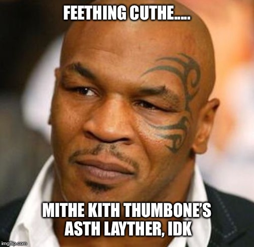 Disappointed Tyson Meme | FEETHING CUTHE..... MITHE KITH THUMBONE’S ASTH LAYTHER, IDK | image tagged in memes,disappointed tyson | made w/ Imgflip meme maker