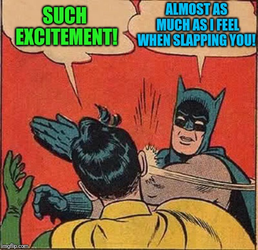 Batman Slapping Robin Meme | SUCH EXCITEMENT! ALMOST AS MUCH AS I FEEL WHEN SLAPPING YOU! | image tagged in memes,batman slapping robin | made w/ Imgflip meme maker