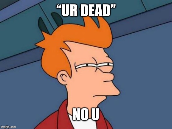 Futurama Fry Meme | “UR DEAD”; NO U | image tagged in memes,futurama fry | made w/ Imgflip meme maker