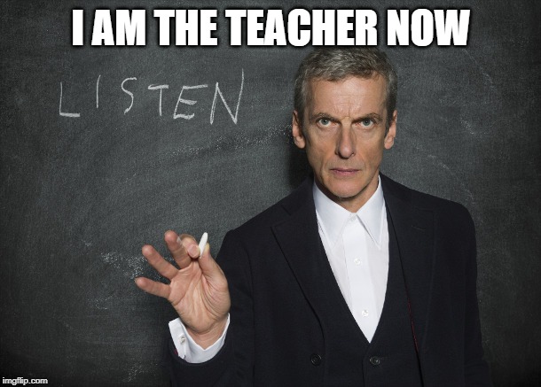 Doctor Who teacher | I AM THE TEACHER NOW | image tagged in doctor who teacher | made w/ Imgflip meme maker