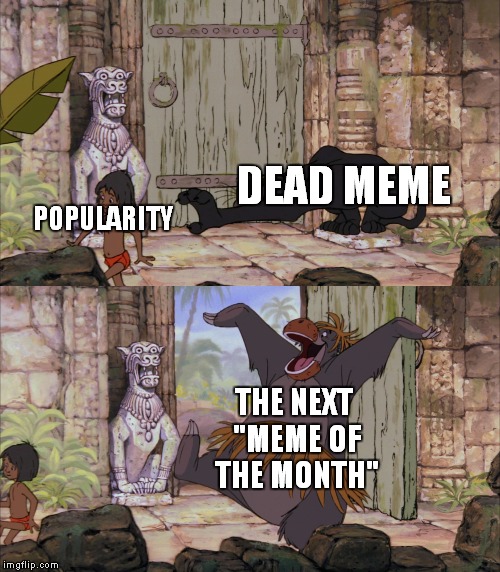Dead Memes in a Nutshell | POPULARITY; DEAD MEME; THE NEXT "MEME OF THE MONTH" | image tagged in baloo barges in,memes,dead memes,dead meme,month,popularity | made w/ Imgflip meme maker