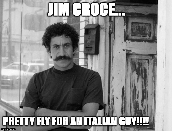 Jim Croce | JIM CROCE... PRETTY FLY FOR AN ITALIAN GUY!!!! | image tagged in jim croce | made w/ Imgflip meme maker