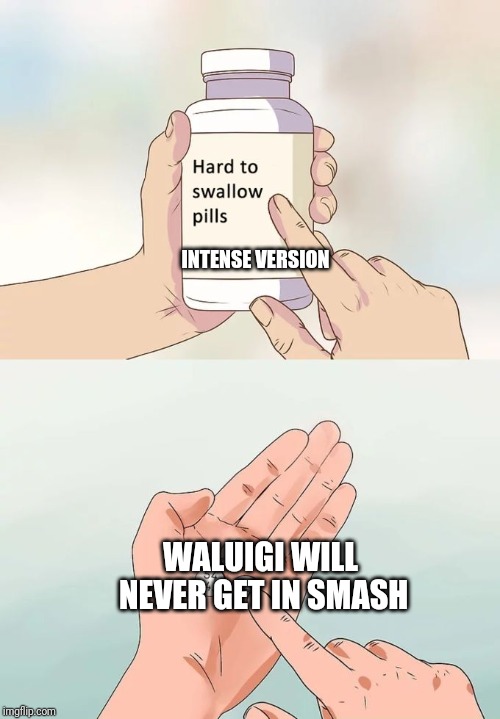 Hard To Swallow Pills Meme | INTENSE VERSION; WALUIGI WILL NEVER GET IN SMASH | image tagged in memes,hard to swallow pills | made w/ Imgflip meme maker