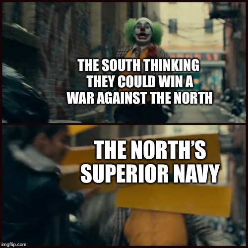 Joker | THE SOUTH THINKING THEY COULD WIN A WAR AGAINST THE NORTH; THE NORTH’S SUPERIOR NAVY | image tagged in joker,HistoryMemes | made w/ Imgflip meme maker