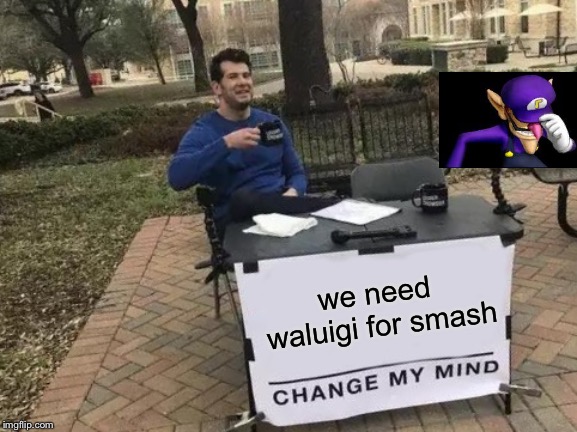 waluigi should be important | we need waluigi for smash | image tagged in memes,change my mind,ssbu,waluigi,important | made w/ Imgflip meme maker