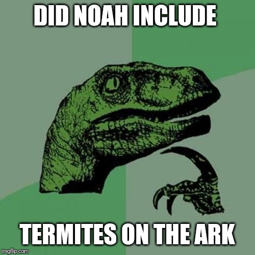 Philosoraptor | DID NOAH INCLUDE; TERMITES ON THE ARK | image tagged in memes,philosoraptor | made w/ Imgflip meme maker