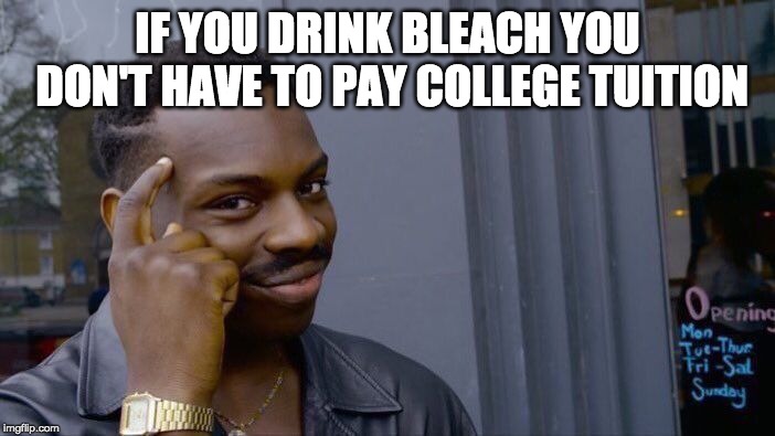 Roll Safe Think About It Meme | IF YOU DRINK BLEACH YOU DON'T HAVE TO PAY COLLEGE TUITION | image tagged in memes,roll safe think about it | made w/ Imgflip meme maker