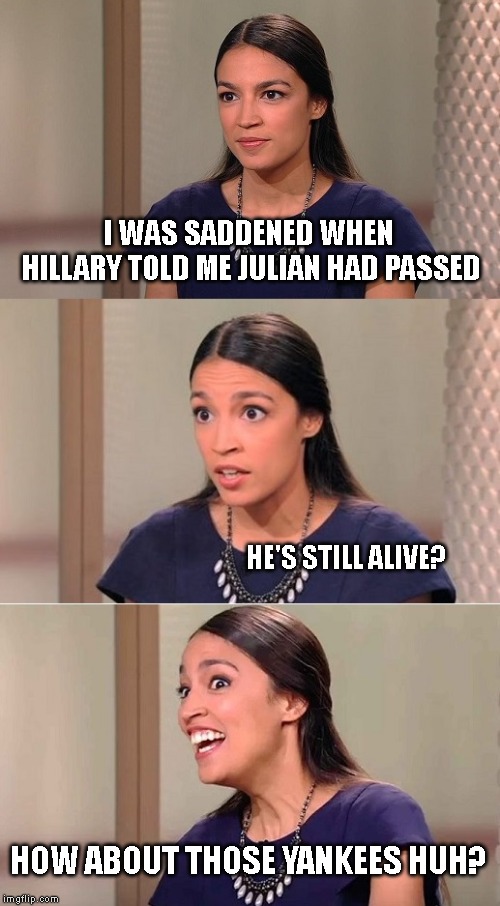 Bad Pun Ocasio-Cortez | I WAS SADDENED WHEN HILLARY TOLD ME JULIAN HAD PASSED; HE'S STILL ALIVE? HOW ABOUT THOSE YANKEES HUH? | image tagged in bad pun ocasio-cortez | made w/ Imgflip meme maker