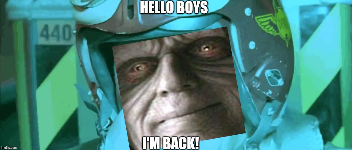 Guess who's back | HELLO BOYS; I'M BACK! | image tagged in hello boys i'm back,palpatine,star wars,the rise of skywalker,trailer,memes | made w/ Imgflip meme maker