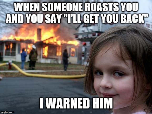Disaster Girl Meme | WHEN SOMEONE ROASTS YOU AND YOU SAY "I'LL GET YOU BACK"; I WARNED HIM | image tagged in memes,disaster girl | made w/ Imgflip meme maker