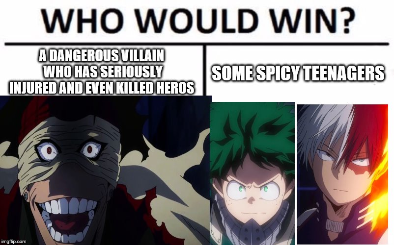 No idea for title :/ | A DANGEROUS VILLAIN WHO HAS SERIOUSLY INJURED AND EVEN KILLED HEROS; SOME SPICY TEENAGERS | image tagged in who would win,my hero academia,animeme,anime | made w/ Imgflip meme maker