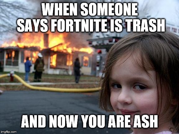 Disaster Girl Meme | WHEN SOMEONE SAYS FORTNITE IS TRASH; AND NOW YOU ARE ASH | image tagged in memes,disaster girl | made w/ Imgflip meme maker