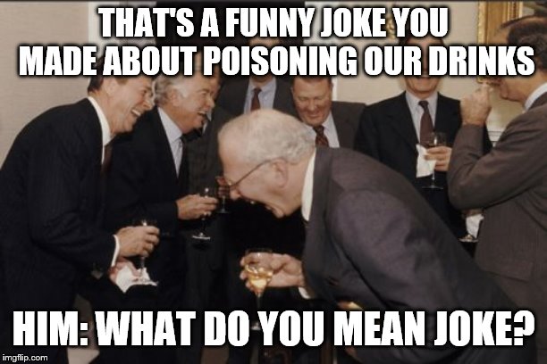 Laughing Men In Suits Meme | THAT'S A FUNNY JOKE YOU MADE ABOUT POISONING OUR DRINKS; HIM: WHAT DO YOU MEAN JOKE? | image tagged in memes,laughing men in suits | made w/ Imgflip meme maker