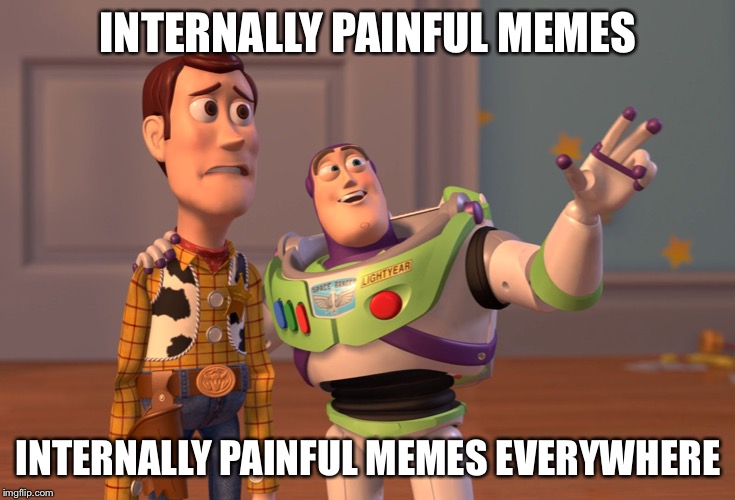 I couldn’t spell cringey without autocorrect so here you go | INTERNALLY PAINFUL MEMES; INTERNALLY PAINFUL MEMES EVERYWHERE | image tagged in memes,x x everywhere | made w/ Imgflip meme maker