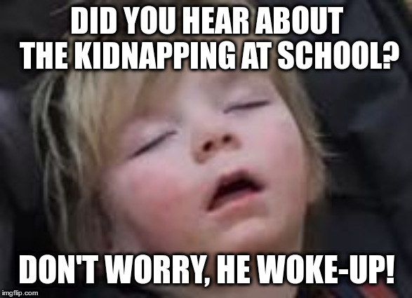 Now wait a minute! | DID YOU HEAR ABOUT THE KIDNAPPING AT SCHOOL? DON'T WORRY, HE WOKE-UP! | image tagged in sleeping kid,dad jokes,puns,humor,groan | made w/ Imgflip meme maker