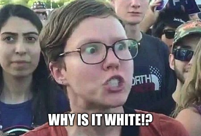 Triggered Liberal | WHY IS IT WHITE!? | image tagged in triggered liberal | made w/ Imgflip meme maker