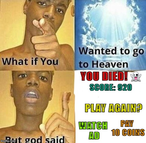 What if you wanted to go to Heaven | YOU DIED! 👻; SCORE: 920; PLAY AGAIN? WATCH AD; PAY 10 COINS | image tagged in what if you wanted to go to heaven | made w/ Imgflip meme maker