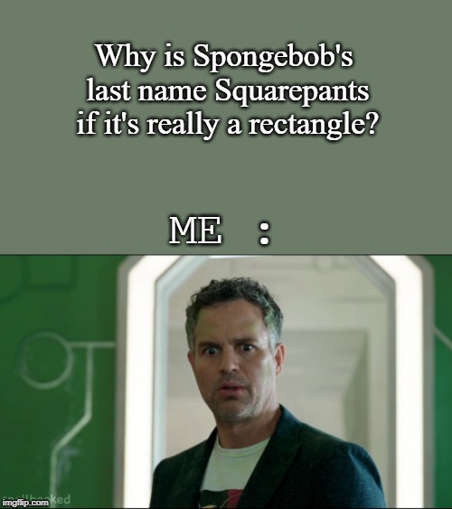 Why is Spongebob's last name Squarepants if it's really a rectangle? ME : | image tagged in spongebob,bruce banner,jokes | made w/ Imgflip meme maker