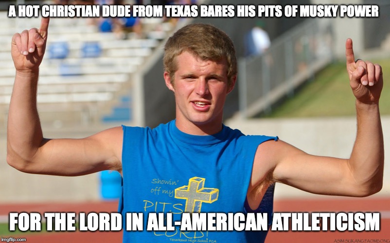 Young Christian Dude | A HOT CHRISTIAN DUDE FROM TEXAS BARES HIS PITS OF MUSKY POWER; FOR THE LORD IN ALL-AMERICAN ATHLETICISM | image tagged in christian,memes | made w/ Imgflip meme maker