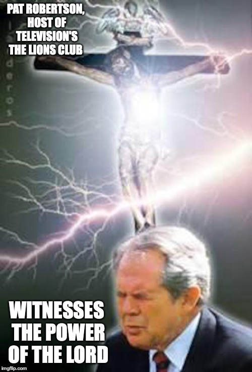 Televangelist Pat Robertson | PAT ROBERTSON, HOST OF TELEVISION'S THE LIONS CLUB; WITNESSES THE POWER OF THE LORD | image tagged in pat robertson,televangelist,memes,christian | made w/ Imgflip meme maker