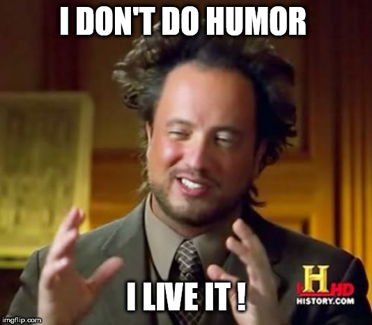 Ancient Aliens Meme | I DON'T DO HUMOR; I LIVE IT ! | image tagged in memes,ancient aliens | made w/ Imgflip meme maker