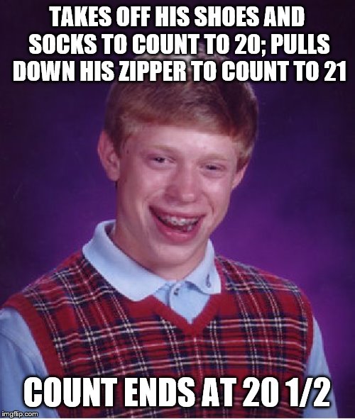 Bad Luck Brian Meme | TAKES OFF HIS SHOES AND SOCKS TO COUNT TO 20; PULLS DOWN HIS ZIPPER TO COUNT TO 21; COUNT ENDS AT 20 1/2 | image tagged in memes,bad luck brian | made w/ Imgflip meme maker