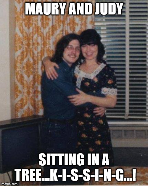 Maurice Muehleisen andJudith Coffin | MAURY AND JUDY; SITTING IN A TREE...K-I-S-S-I-N-G...! | image tagged in maury muehleisen,judy coffin | made w/ Imgflip meme maker