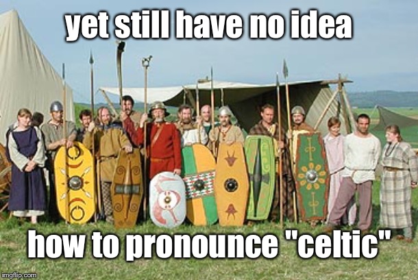 yet still have no idea how to pronounce "celtic" | made w/ Imgflip meme maker