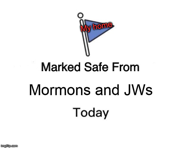 Marked Safe From Meme | My home; Mormons and JWs | image tagged in memes,marked safe from | made w/ Imgflip meme maker