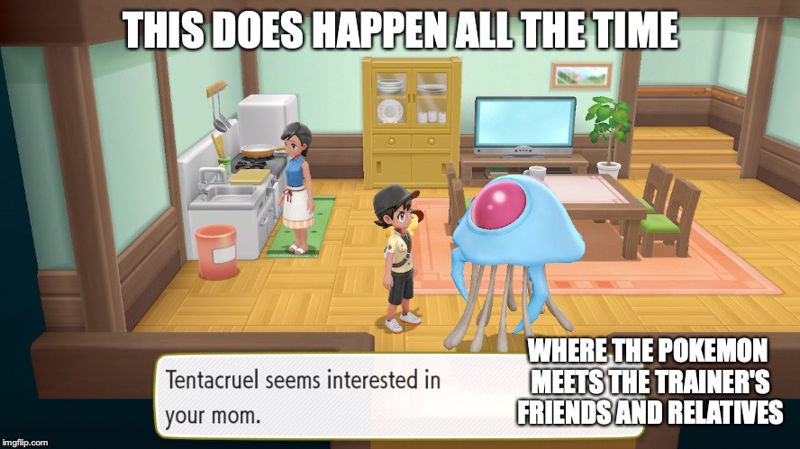 Walking Pokemon in Home | THIS DOES HAPPEN ALL THE TIME; WHERE THE POKEMON MEETS THE TRAINER'S FRIENDS AND RELATIVES | image tagged in memes,pokemon | made w/ Imgflip meme maker
