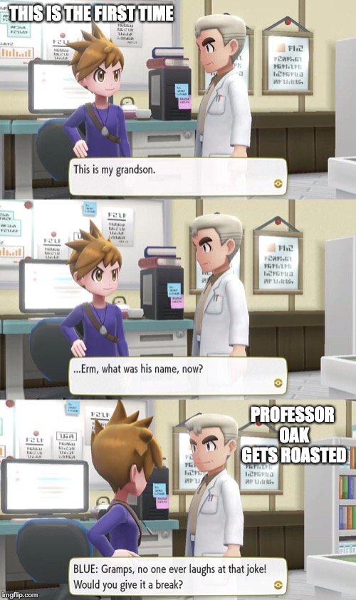 Professor Oak Gets Roasted | THIS IS THE FIRST TIME; PROFESSOR OAK GETS ROASTED | image tagged in pokemon let's go,memes,pokemon,professor oak | made w/ Imgflip meme maker