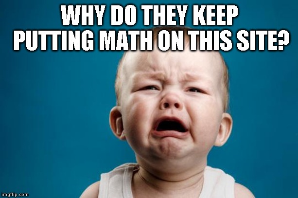 BABY CRYING | WHY DO THEY KEEP PUTTING MATH ON THIS SITE? | image tagged in baby crying | made w/ Imgflip meme maker
