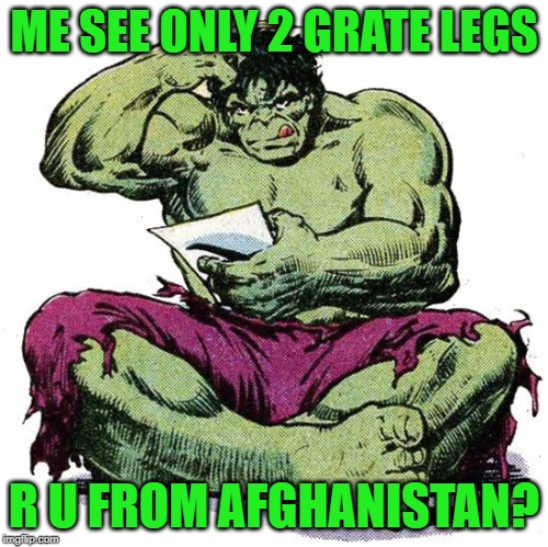 Hulk Puzzled | ME SEE ONLY 2 GRATE LEGS R U FROM AFGHANISTAN? | image tagged in hulk puzzled | made w/ Imgflip meme maker