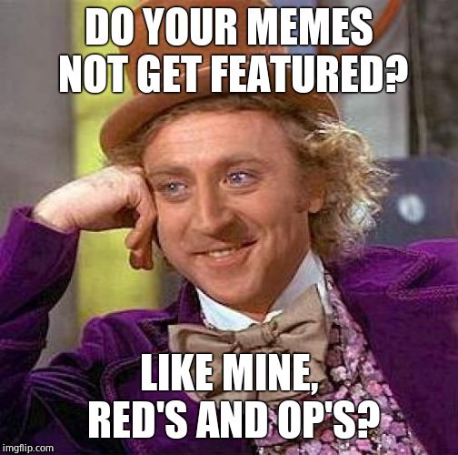 Creepy Condescending Wonka Meme | DO YOUR MEMES NOT GET FEATURED? LIKE MINE, RED'S AND OP'S? | image tagged in memes,creepy condescending wonka | made w/ Imgflip meme maker