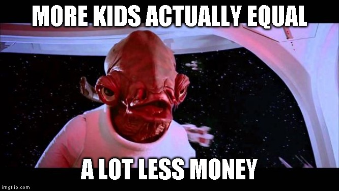 It's a trap  | MORE KIDS ACTUALLY EQUAL A LOT LESS MONEY | image tagged in it's a trap | made w/ Imgflip meme maker