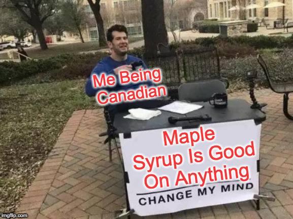 Change My Mind Meme | Me Being Canadian; Maple Syrup Is Good On Anything | image tagged in memes,change my mind | made w/ Imgflip meme maker
