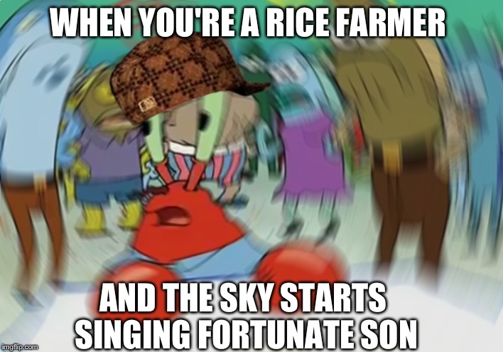 Mr Krabs Blur Meme | WHEN YOU'RE A RICE FARMER; AND THE SKY STARTS SINGING FORTUNATE SON | image tagged in memes,mr krabs blur meme | made w/ Imgflip meme maker