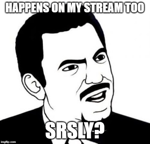 Seriously Face Meme | HAPPENS ON MY STREAM TOO SRSLY? | image tagged in memes,seriously face | made w/ Imgflip meme maker