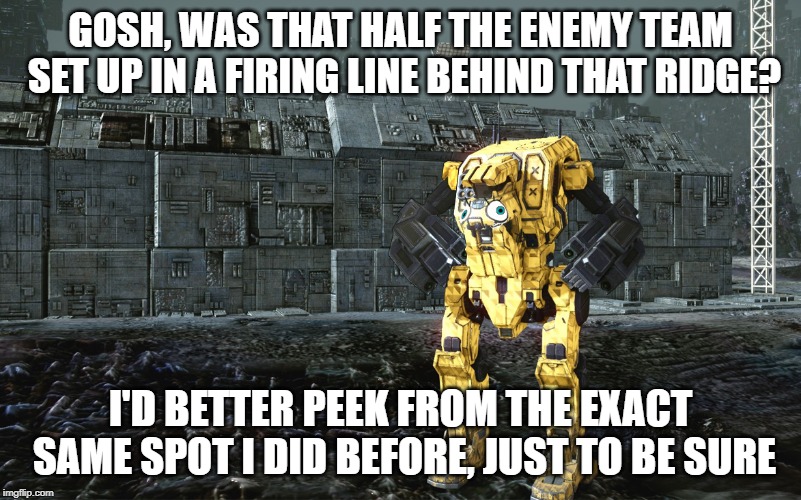GOSH, WAS THAT HALF THE ENEMY TEAM SET UP IN A FIRING LINE BEHIND THAT RIDGE? I'D BETTER PEEK FROM THE EXACT SAME SPOT I DID BEFORE, JUST TO BE SURE | made w/ Imgflip meme maker