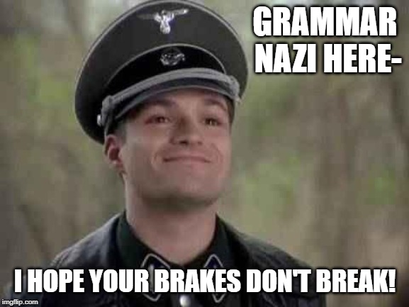grammar nazi | GRAMMAR NAZI HERE-; I HOPE YOUR BRAKES DON'T BREAK! | image tagged in grammar nazi | made w/ Imgflip meme maker