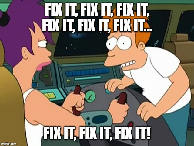 Futurama Fix It | FIX IT, FIX IT, FIX IT, FIX IT, FIX IT, FIX IT... FIX IT, FIX IT, FIX IT! | image tagged in futurama fix it | made w/ Imgflip meme maker