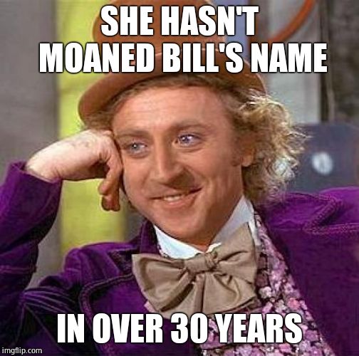 Creepy Condescending Wonka Meme | SHE HASN'T MOANED BILL'S NAME IN OVER 30 YEARS | image tagged in memes,creepy condescending wonka | made w/ Imgflip meme maker