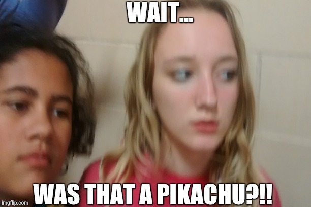 WAIT... WAS THAT A PIKACHU?!! | image tagged in pokemon,pikachu | made w/ Imgflip meme maker