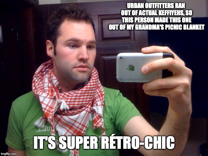 Ran Out of Keffiyehs | URBAN OUTFITTERS RAN OUT OF ACTUAL KEFFIYEHS, SO THIS PERSON MADE THIS ONE OUT OF MY GRANDMA'S PICNIC BLANKET; IT'S SUPER RÉTRO-CHIC | image tagged in hipster,memes | made w/ Imgflip meme maker