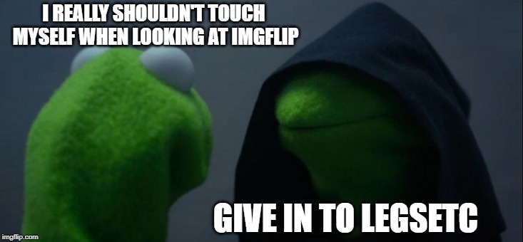 ImgFlip and the one-handed browser | I REALLY SHOULDN'T TOUCH MYSELF WHEN LOOKING AT IMGFLIP; GIVE IN TO LEGSETC | image tagged in memes,evil kermit,legsetc,masturbation | made w/ Imgflip meme maker