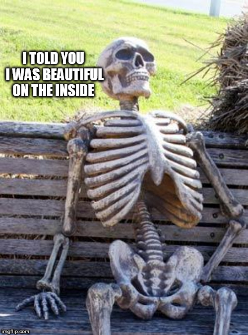Waiting Skeleton Meme | I TOLD YOU I WAS BEAUTIFUL ON THE INSIDE | image tagged in memes,waiting skeleton | made w/ Imgflip meme maker