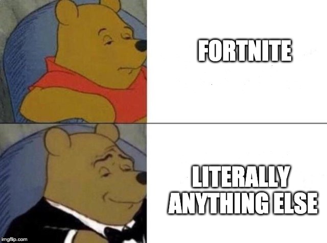 Tuxedo Winnie The Pooh Meme | FORTNITE; LITERALLY ANYTHING ELSE | image tagged in tuxedo winnie the pooh | made w/ Imgflip meme maker