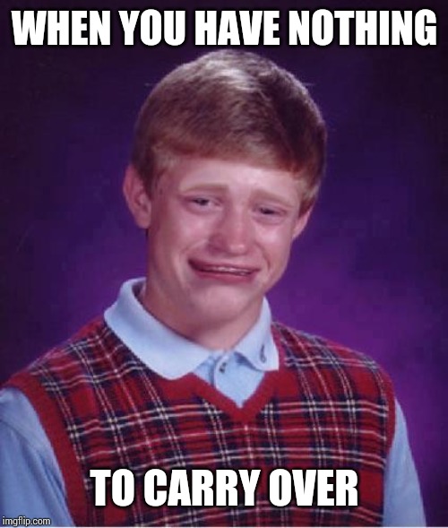 Bad Luck Brian Cry | WHEN YOU HAVE NOTHING TO CARRY OVER | image tagged in bad luck brian cry | made w/ Imgflip meme maker