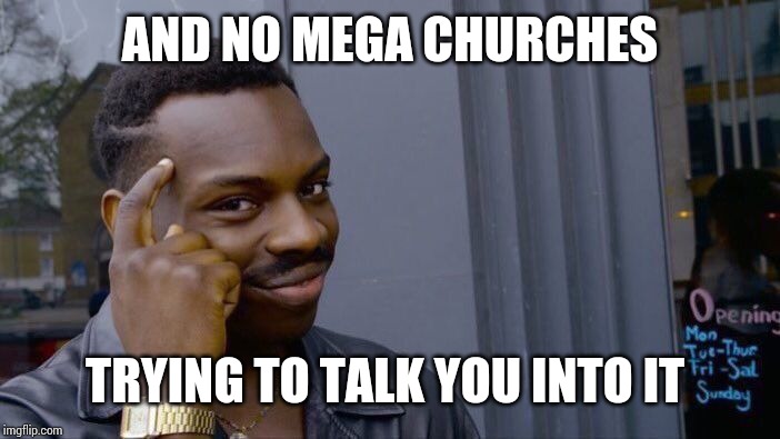 Roll Safe Think About It Meme | AND NO MEGA CHURCHES TRYING TO TALK YOU INTO IT | image tagged in memes,roll safe think about it | made w/ Imgflip meme maker